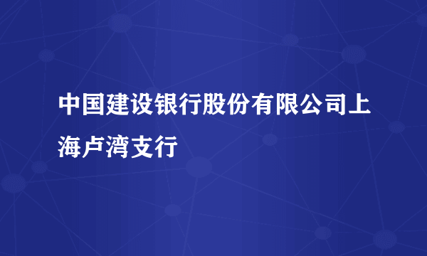 中国建设银行股份有限公司上海卢湾支行