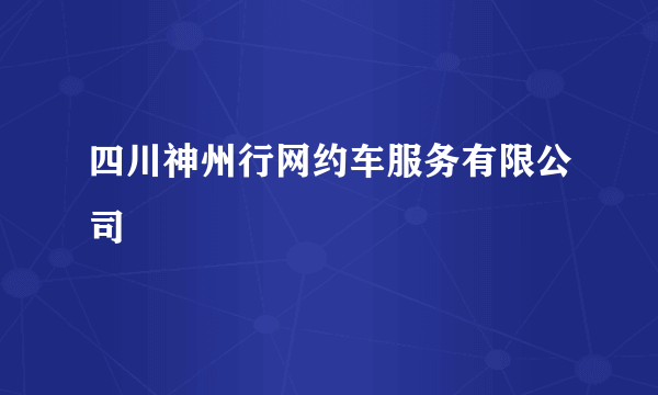 四川神州行网约车服务有限公司