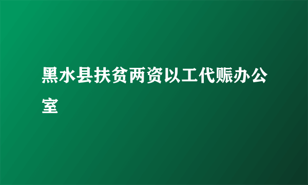 黑水县扶贫两资以工代赈办公室