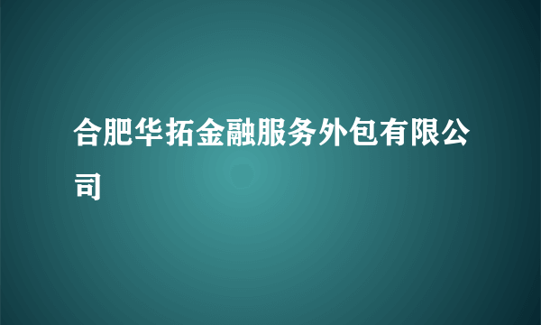 合肥华拓金融服务外包有限公司