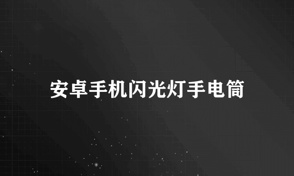 安卓手机闪光灯手电筒