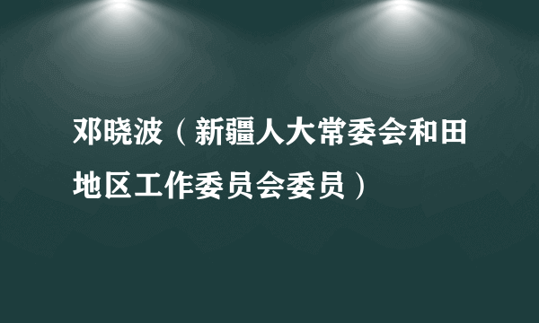 邓晓波（新疆人大常委会和田地区工作委员会委员）