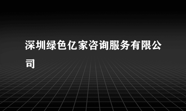 深圳绿色亿家咨询服务有限公司