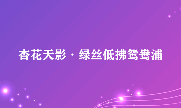 杏花天影·绿丝低拂鸳鸯浦