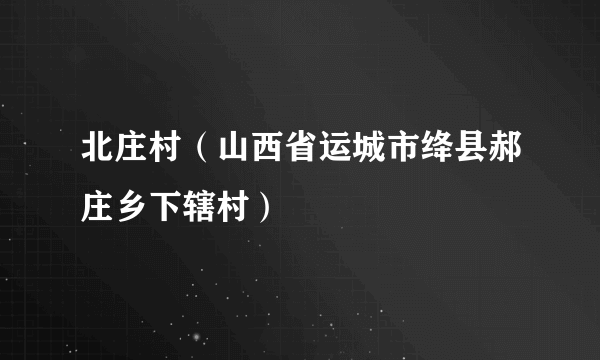 北庄村（山西省运城市绛县郝庄乡下辖村）