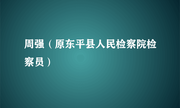 周强（原东平县人民检察院检察员）