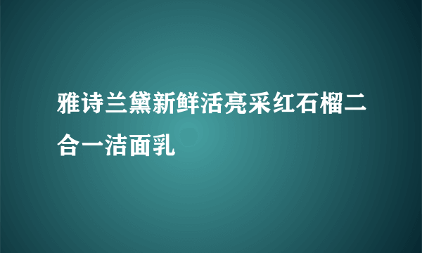 雅诗兰黛新鲜活亮采红石榴二合一洁面乳