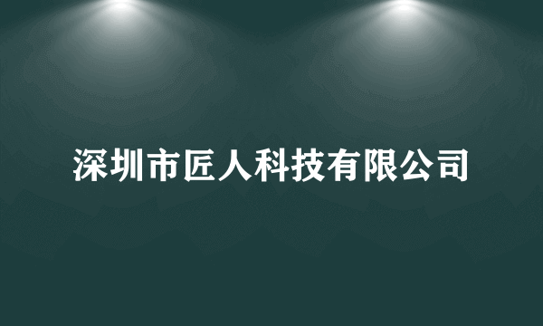 深圳市匠人科技有限公司