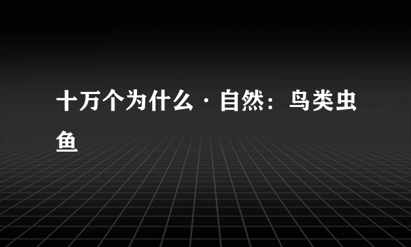 十万个为什么·自然：鸟类虫鱼