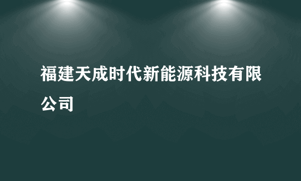 福建天成时代新能源科技有限公司