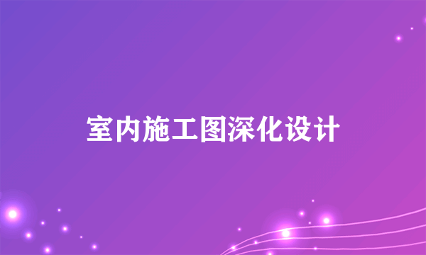 室内施工图深化设计