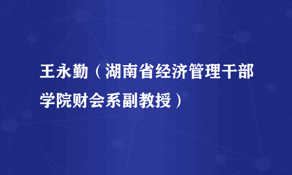 王永勤（湖南省经济管理干部学院财会系副教授）