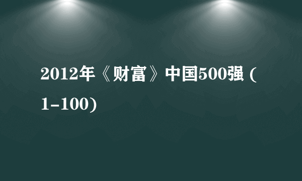 2012年《财富》中国500强 (1-100)