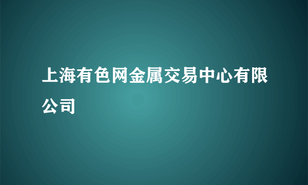 上海有色网金属交易中心有限公司