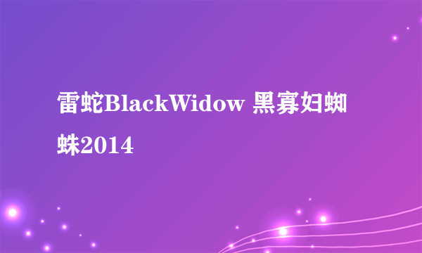 雷蛇BlackWidow 黑寡妇蜘蛛2014