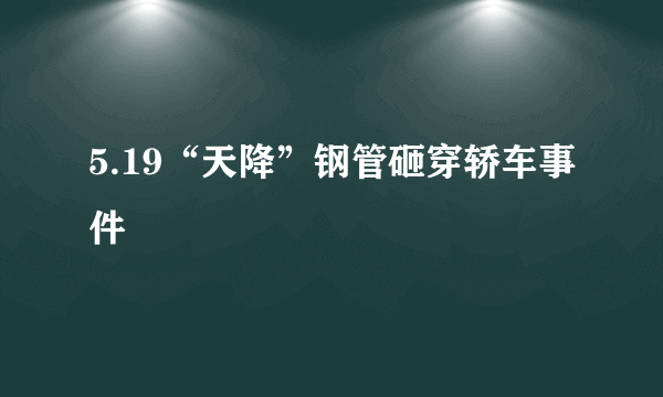 5.19“天降”钢管砸穿轿车事件