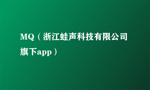 MQ（浙江蛙声科技有限公司旗下app）