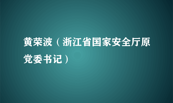 黄荣波（浙江省国家安全厅原党委书记）