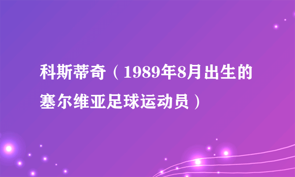 科斯蒂奇（1989年8月出生的塞尔维亚足球运动员）