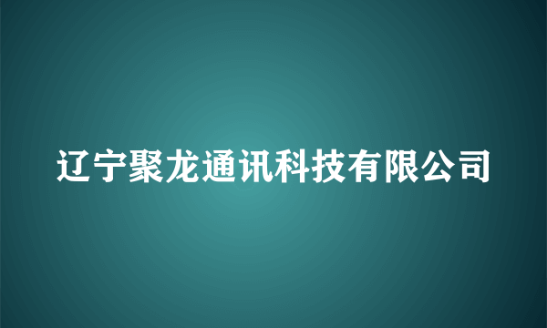 辽宁聚龙通讯科技有限公司