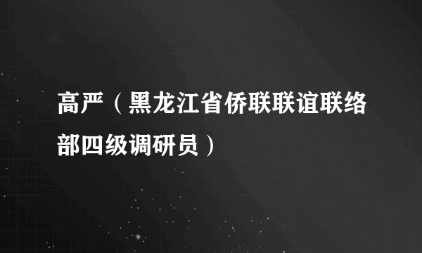 高严（黑龙江省侨联联谊联络部四级调研员）