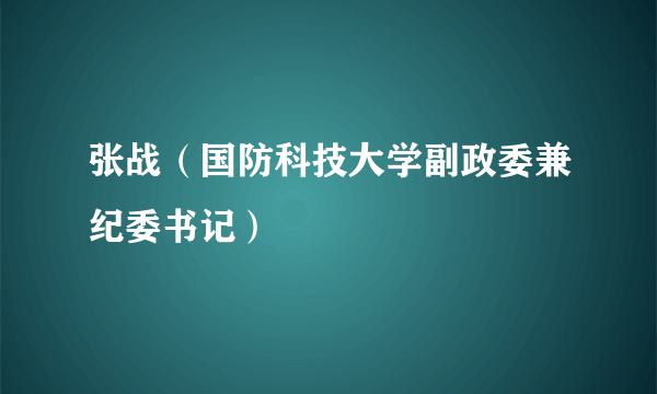 张战（国防科技大学副政委兼纪委书记）