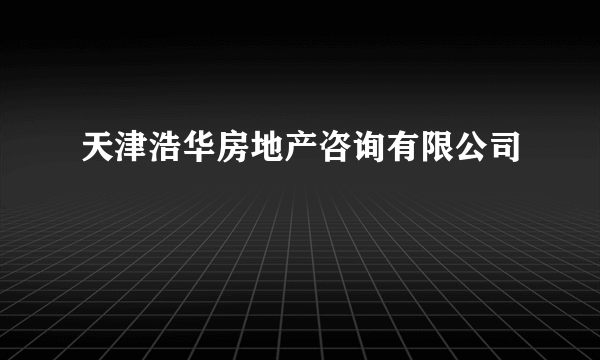 天津浩华房地产咨询有限公司