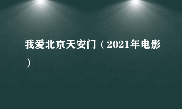 我爱北京天安门（2021年电影）