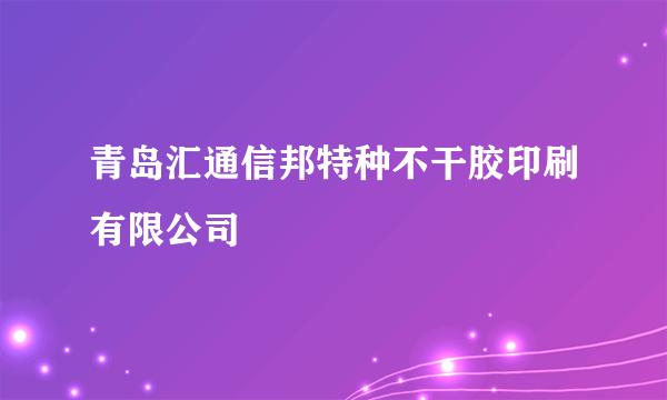 青岛汇通信邦特种不干胶印刷有限公司