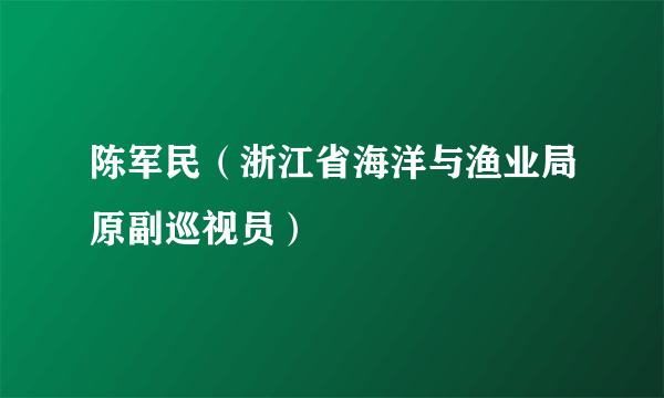 陈军民（浙江省海洋与渔业局原副巡视员）