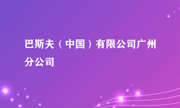 巴斯夫（中国）有限公司广州分公司