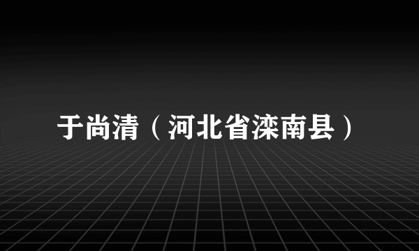 于尚清（河北省滦南县）