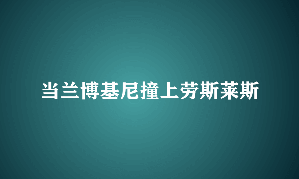 当兰博基尼撞上劳斯莱斯