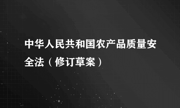 中华人民共和国农产品质量安全法（修订草案）