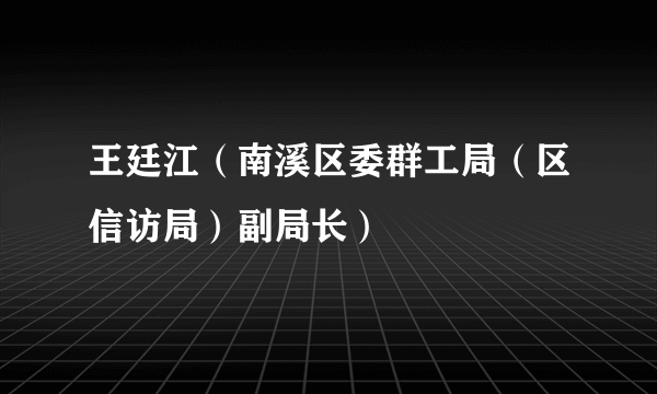 王廷江（南溪区委群工局（区信访局）副局长）