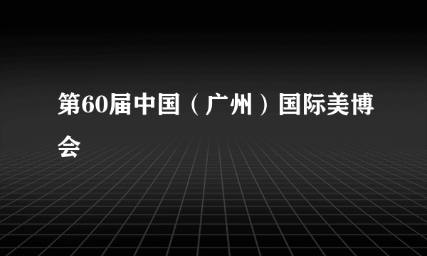 第60届中国（广州）国际美博会