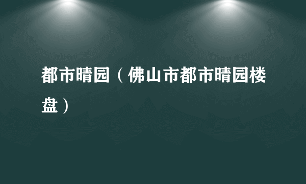 都市晴园（佛山市都市晴园楼盘）