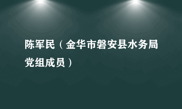 陈军民（金华市磐安县水务局党组成员）