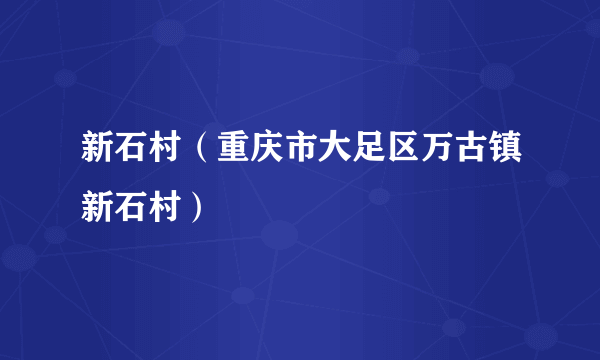 新石村（重庆市大足区万古镇新石村）