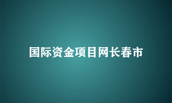 国际资金项目网长春市