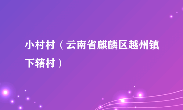 小村村（云南省麒麟区越州镇下辖村）