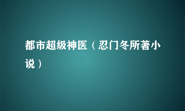 都市超级神医（忍门冬所著小说）