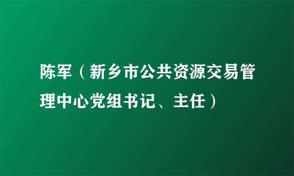 陈军（新乡市公共资源交易管理中心党组书记、主任）