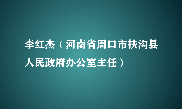 李红杰（河南省周口市扶沟县人民政府办公室主任）