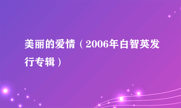 美丽的爱情（2006年白智英发行专辑）