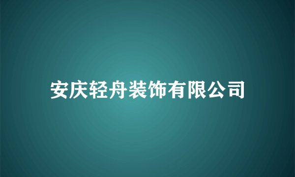 安庆轻舟装饰有限公司