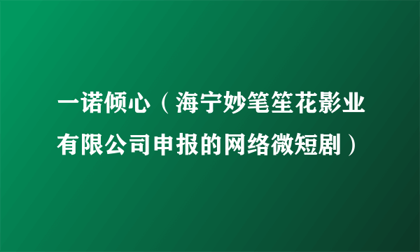 一诺倾心（海宁妙笔笙花影业有限公司申报的网络微短剧）