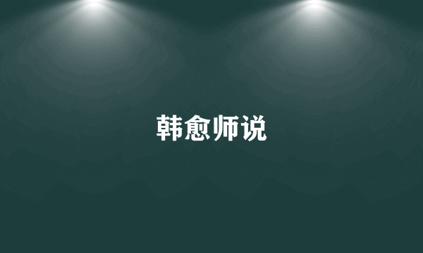 韩愈师说