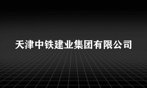 天津中铁建业集团有限公司