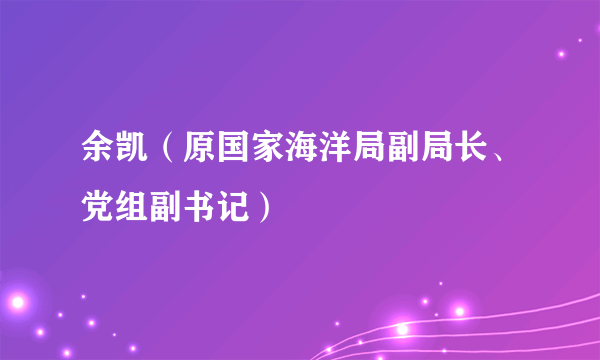 余凯（原国家海洋局副局长、党组副书记）